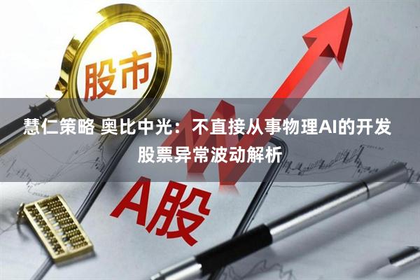 慧仁策略 奥比中光：不直接从事物理AI的开发 股票异常波动解析