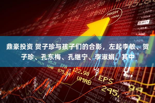 鼎豪投资 贺子珍与孩子们的合影，左起李敏、贺子珍、孔东梅、孔继宁、李淑娟。其中