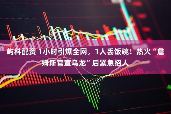 屿科配资 1小时引爆全网，1人丢饭碗！热火“詹姆斯官宣乌龙”后紧急招人